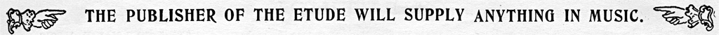 The Publisher of The Etude Will Supply Anything In Music The Publisher of The Etude Will Supply Anything In Music